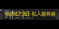 《盗贼之海》私人服务器迎来重大更新：完整奖励与新功能齐登场